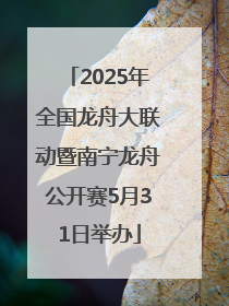 2025年全国龙舟大联动暨南宁龙舟公开赛5月31日举办