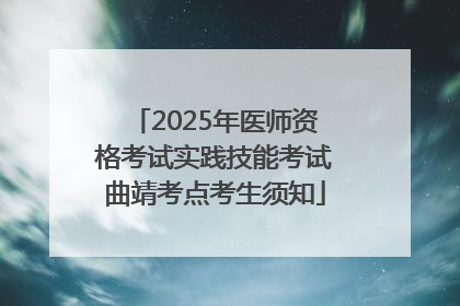 2025年医师资格考试实践技能考试曲靖考点考生须知