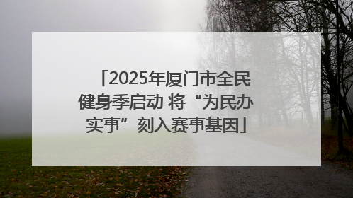 2025年厦门市全民健身季启动 将“为民办实事”刻入赛事基因