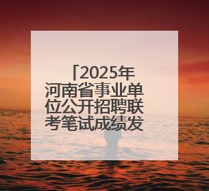 2025年河南省事业单位公开招聘联考笔试成绩发布