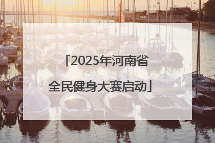 2025年河南省全民健身大赛启动