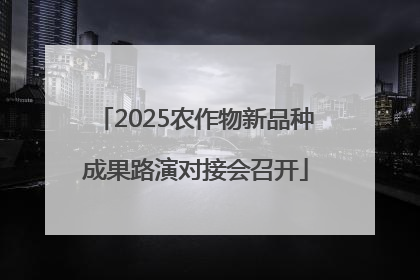 2025农作物新品种成果路演对接会召开