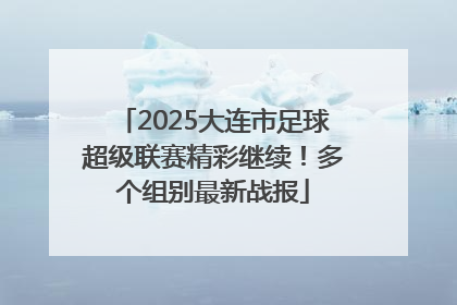 2025大连市足球超级联赛精彩继续！多个组别最新战报