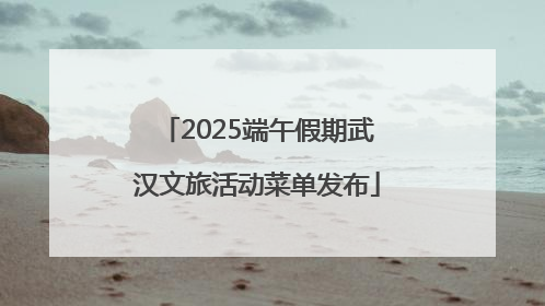 2025端午假期武汉文旅活动菜单发布