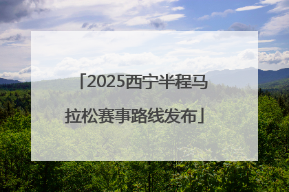 2025西宁半程马拉松赛事路线发布