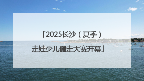 2025长沙（夏季）走娃少儿健走大赛开幕
