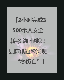 2小时完成3500余人安全转移 湖南桃源县防汛避险实现“零伤亡”