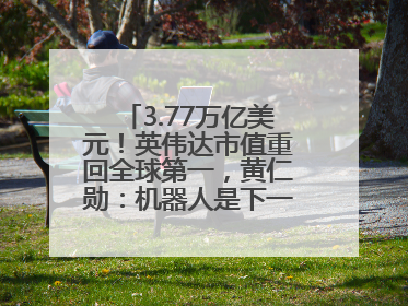 3.77万亿美元！英伟达市值重回全球第一，黄仁勋：机器人是下一个机会