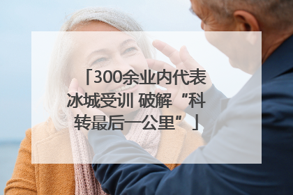 300余业内代表冰城受训 破解“科转最后一公里”
