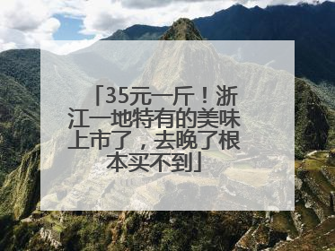 35元一斤！浙江一地特有的美味上市了，去晚了根本买不到