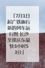 7月1日起广铁施行新的列车运行图 长沙至重庆东最快3小时53分
