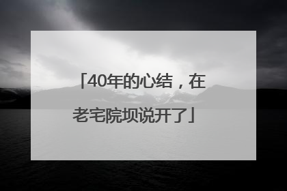 40年的心结，在老宅院坝说开了