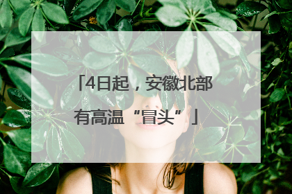 4日起，安徽北部有高温“冒头”