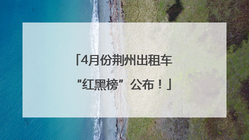 4月份荆州出租车“红黑榜”公布！