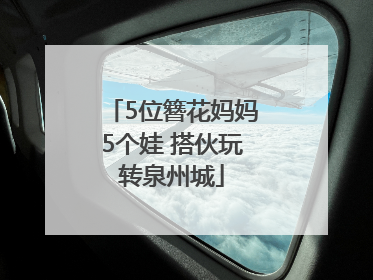 5位簪花妈妈5个娃 搭伙玩转泉州城