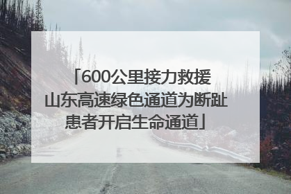 600公里接力救援 山东高速绿色通道为断趾患者开启生命通道