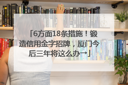 6方面18条措施！锻造信用金字招牌，厦门今后三年将这么办→