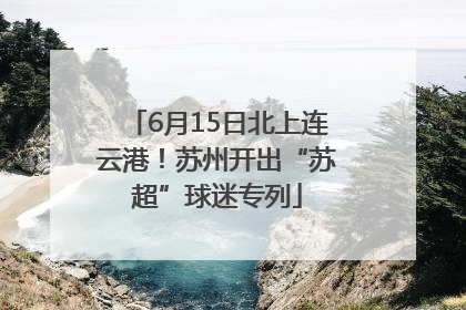 6月15日北上连云港！苏州开出“苏超”球迷专列