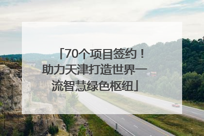 70个项目签约！助力天津打造世界一流智慧绿色枢纽