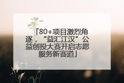 80+项目激烈角逐，“益汇江汉”公益创投大赛开启志愿服务新赛道