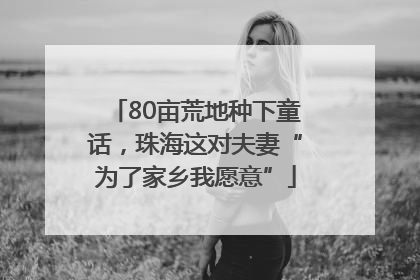 80亩荒地种下童话，珠海这对夫妻“为了家乡我愿意”