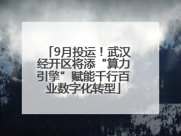 9月投运！武汉经开区将添“算力引擎”赋能千行百业数字化转型