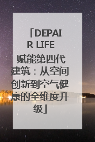 DEPAIR LIFE 赋能第四代建筑：从空间创新到空气健康的全维度升级