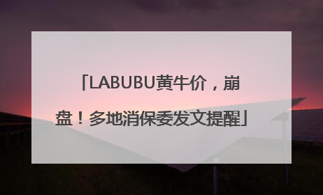 LABUBU黄牛价，崩盘！多地消保委发文提醒