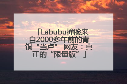 Labubu撞脸来自2000多年前的青铜“当卢” 网友：真正的“限量版”