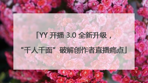 YY 开播 3.0 全新升级，“千人千面”破解创作者直播痛点